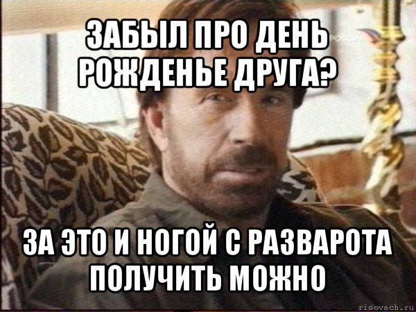 забыл про день рожденье друга? за это и ногой с разварота получить можно, Мем чак норрис