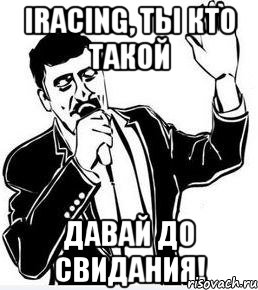 iracing, ты кто такой давай до свидания!, Мем Давай до свидания