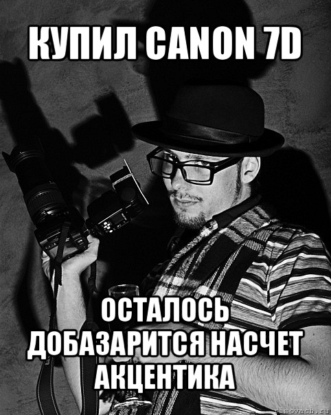 купил canon 7d осталось добазарится насчет акцентика, Мем фАтограф