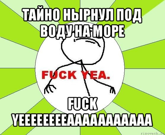 тайно нырнул под воду на море fuck yeeeeeeeeaaaaaaaaaaa, Мем фак е