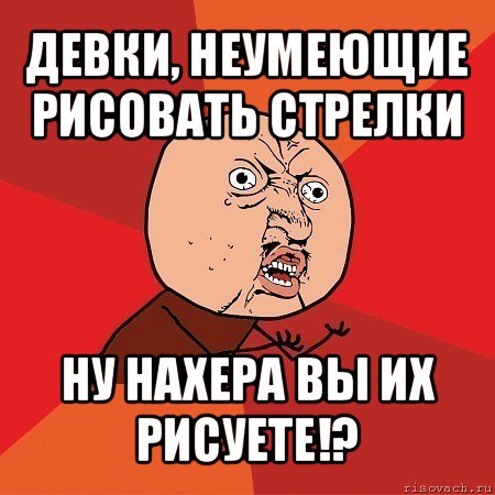 девки, неумеющие рисовать стрелки ну нахера вы их рисуете!?, Мем Почему