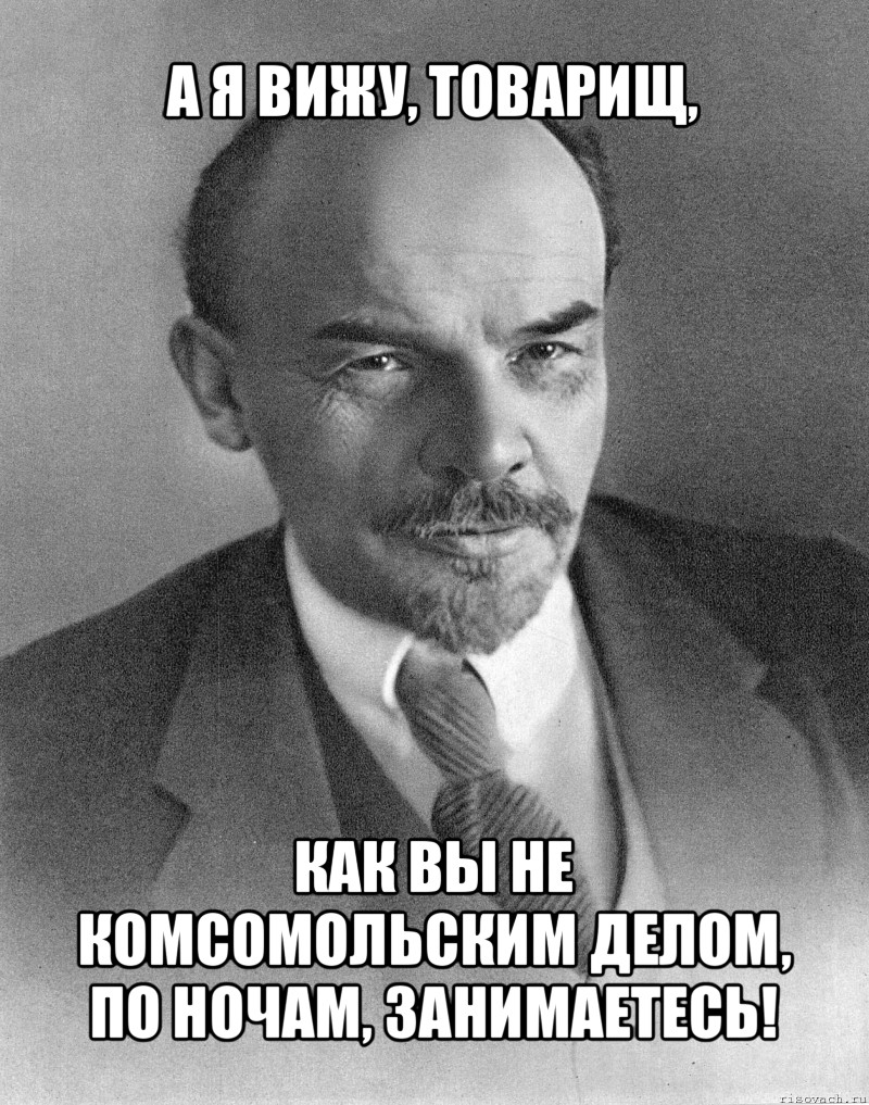 а я вижу, товарищ, как вы не комсомольским делом, по ночам, занимаетесь!, Мем хитрый ленин