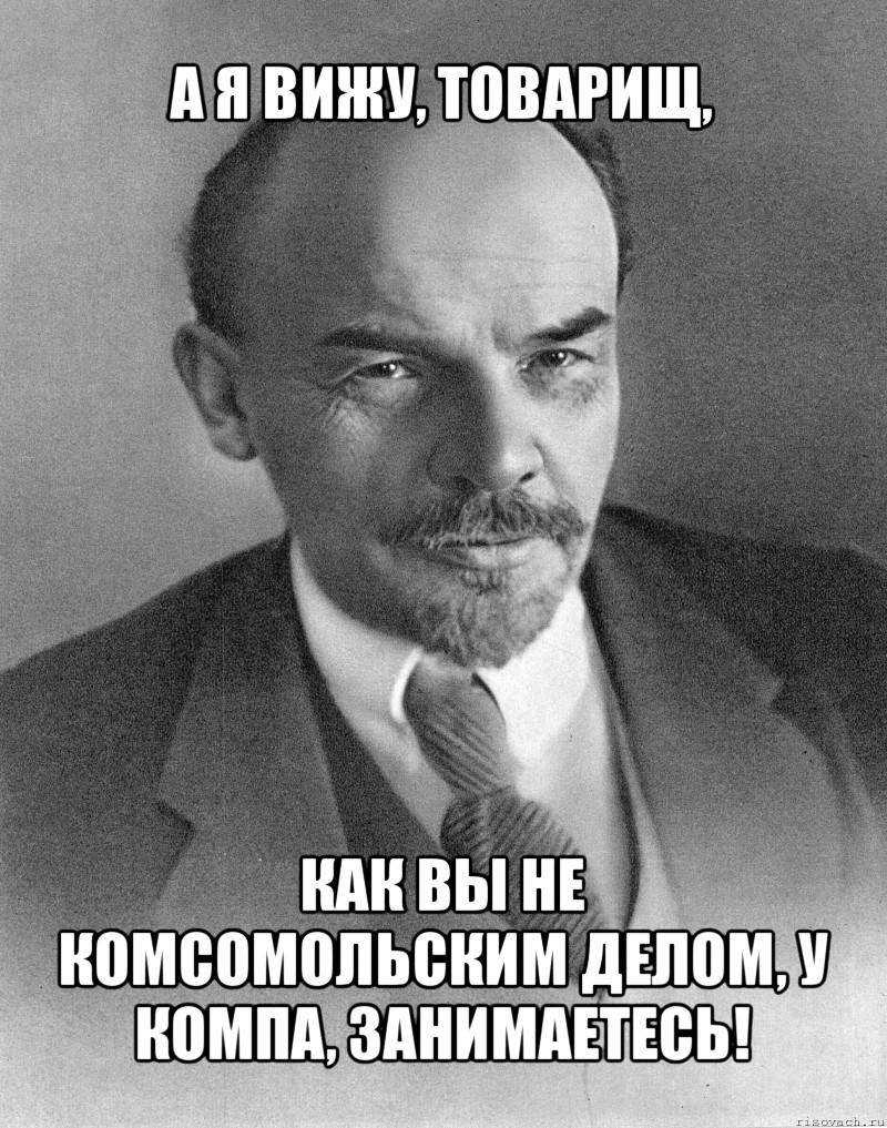 а я вижу, товарищ, как вы не комсомольским делом, у компа, занимаетесь!, Мем хитрый ленин