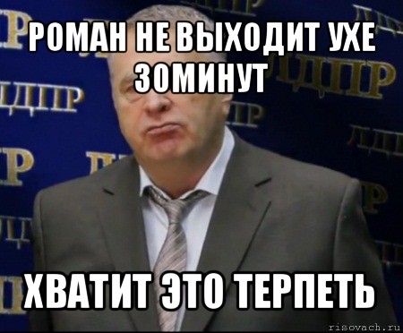 роман не выходит ухе 30минут хватит это терпеть, Мем Хватит это терпеть (Жириновский)