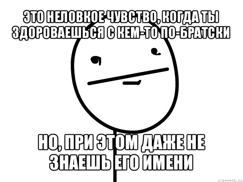 это неловкое чувство, когда ты здороваешься с кем-то по-братски но, при этом даже не знаешь его имени, Мем Покерфэйс