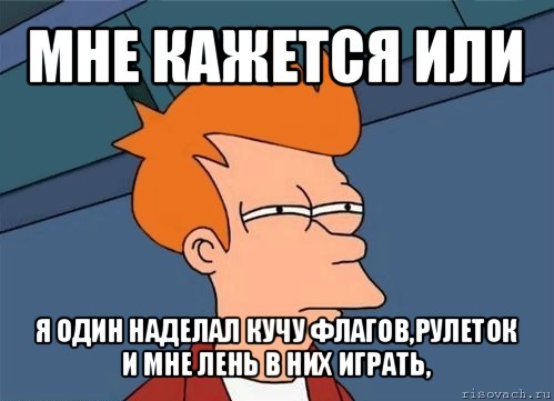 мне кажется или я один наделал кучу флагов,рулеток и мне лень в них играть,, Мем  Фрай (мне кажется или)