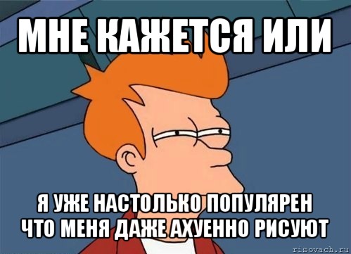 мне кажется или я уже настолько популярен что меня даже ахуенно рисуют, Мем  Фрай (мне кажется или)