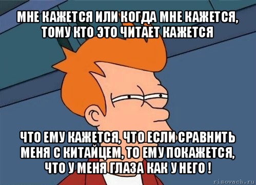 мне кажется или когда мне кажется, тому кто это читает кажется что ему кажется, что если сравнить меня с китайцем, то ему покажется, что у меня глаза как у него !, Мем  Фрай (мне кажется или)