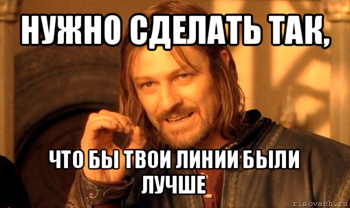 нужно сделать так, что бы твои линии были лучше, Мем Нельзя просто так взять и (Боромир мем)