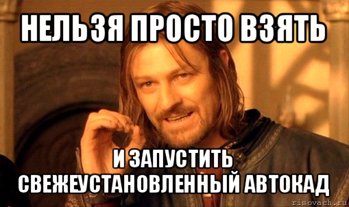 нельзя просто взять и запустить свежеустановленный автокад, Мем Нельзя просто так взять и (Боромир мем)