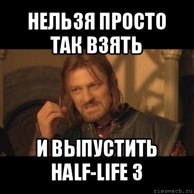 нельзя просто так взять и выпустить half-life 3