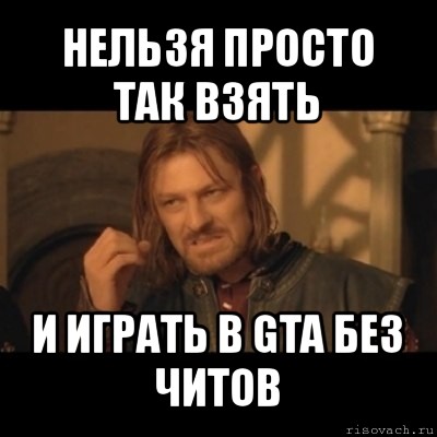 нельзя просто так взять и играть в gta без читов, Мем Нельзя просто взять