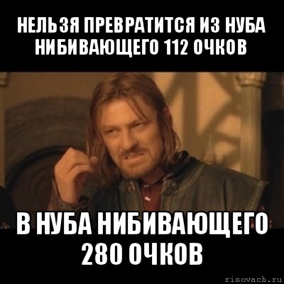 нельзя превратится из нуба нибивающего 112 очков в нуба нибивающего 280 очков