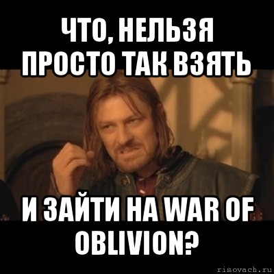 что, нельзя просто так взять и зайти на war of oblivion?, Мем Нельзя просто взять