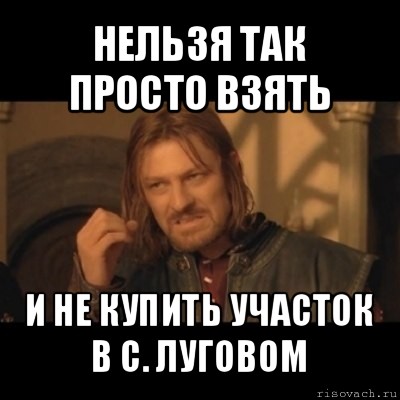 нельзя так просто взять и не купить участок в с. луговом, Мем Нельзя просто взять