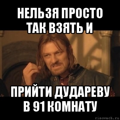 нельзя просто так взять и прийти дудареву в 91 комнату, Мем Нельзя просто взять