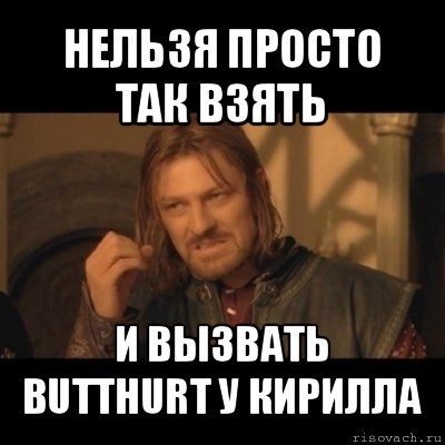 нельзя просто так взять и вызвать butthurt у кирилла, Мем Нельзя просто взять