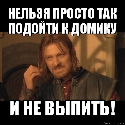 нельзя просто так подойти к домику и не выпить!, Мем Нельзя просто взять