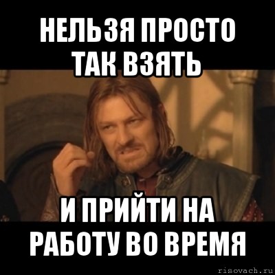 нельзя просто так взять и прийти на работу во время, Мем Нельзя просто взять