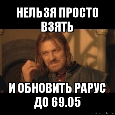 нельзя просто взять и обновить рарус до 69.05, Мем Нельзя просто взять