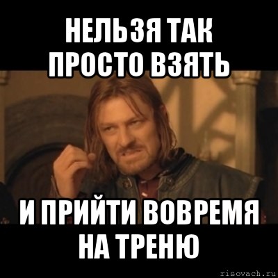 нельзя так просто взять и прийти вовремя на треню, Мем Нельзя просто взять