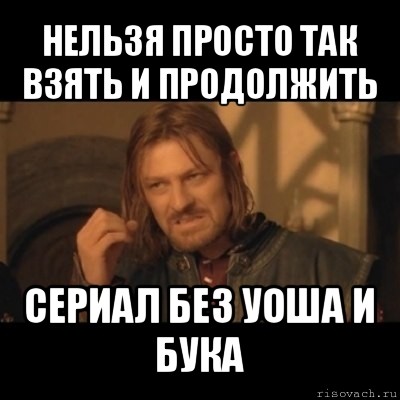 нельзя просто так взять и продолжить сериал без уоша и бука, Мем Нельзя просто взять