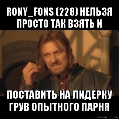 rony_fons (228) нельзя просто так взять и поставить на лидерку грув опытного парня, Мем Нельзя просто взять