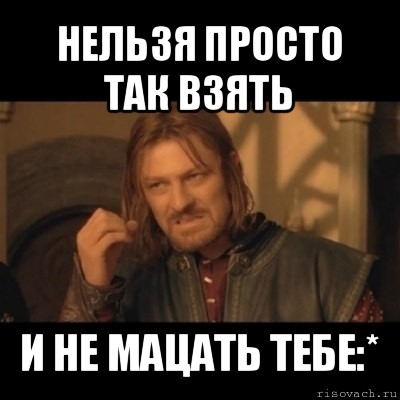 нельзя просто так взять и не мацать тебе:*, Мем Нельзя просто взять