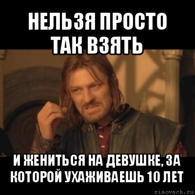 нельзя просто так взять и жениться на девушке, за которой ухаживаешь 10 лет