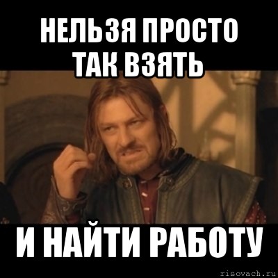 нельзя просто так взять и найти работу, Мем Нельзя просто взять