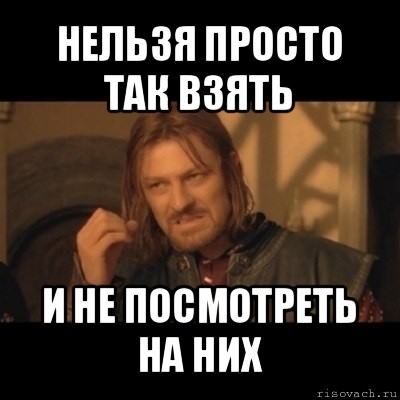 нельзя просто так взять и не посмотреть на них