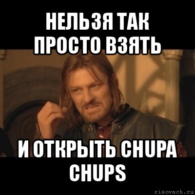 нельзя так просто взять и открыть chupa chups, Мем Нельзя просто взять