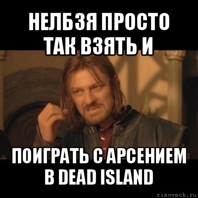 нелбзя просто так взять и поиграть с арсением в dead island, Мем Нельзя просто взять