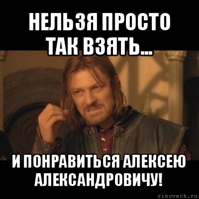 нельзя просто так взять... и понравиться алексею александровичу!, Мем Нельзя просто взять