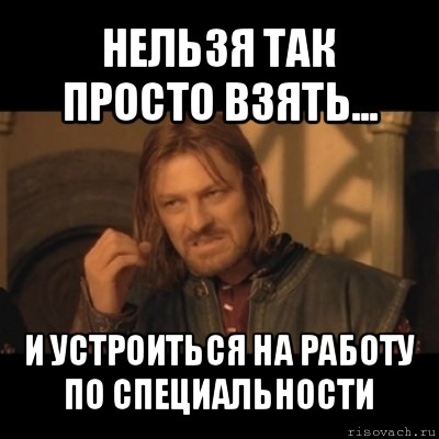 нельзя так просто взять... и устроиться на работу по специальности, Мем Нельзя просто взять