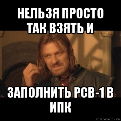 нельзя просто так взять и заполнить рсв-1 в ипк, Мем Нельзя просто взять