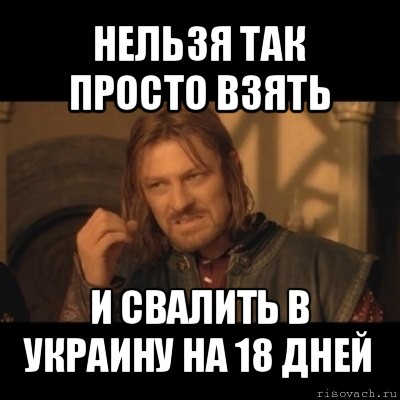 нельзя так просто взять и свалить в украину на 18 дней, Мем Нельзя просто взять