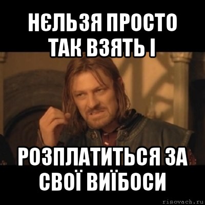 нєльзя просто так взять і розплатиться за свої виїбоси, Мем Нельзя просто взять