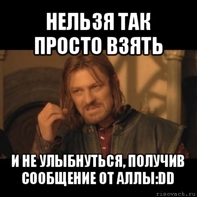 нельзя так просто взять и не улыбнуться, получив сообщение от аллы:dd, Мем Нельзя просто взять