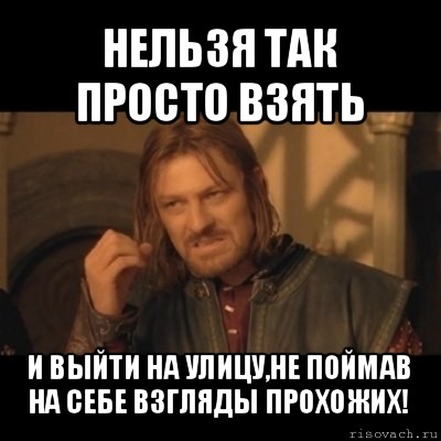 нельзя так просто взять и выйти на улицу,не поймав на себе взгляды прохожих!