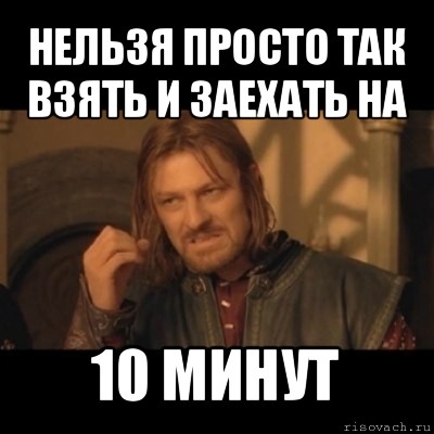 нельзя просто так взять и заехать на 10 минут