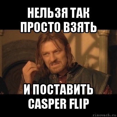 нельзя так просто взять и поставить casper flip