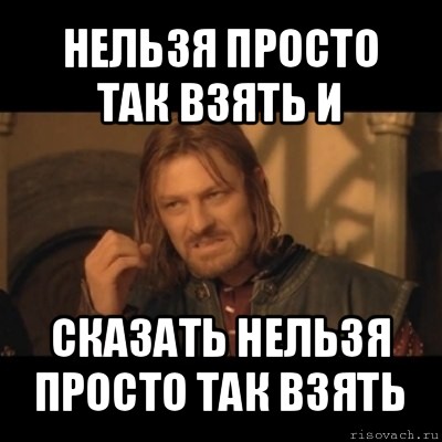 нельзя просто так взять и сказать нельзя просто так взять, Мем Нельзя просто взять