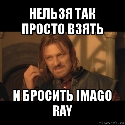 нельзя так просто взять и бросить imago ray, Мем Нельзя просто взять