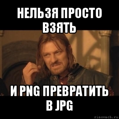 нельзя просто взять и png превратить в jpg, Мем Нельзя просто взять