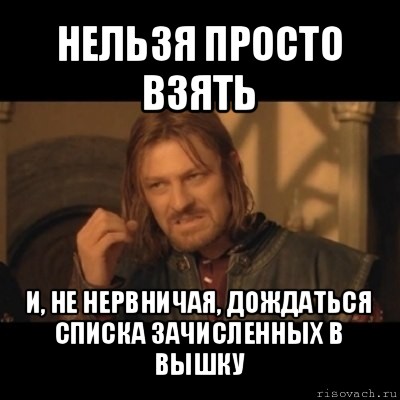 нельзя просто взять и, не нервничая, дождаться списка зачисленных в вышку, Мем Нельзя просто взять