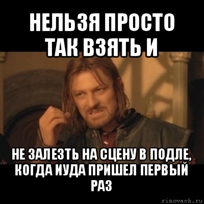 нельзя просто так взять и не залезть на сцену в подле, когда иуда пришел первый раз, Мем Нельзя просто взять