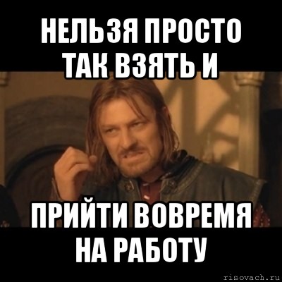 нельзя просто так взять и прийти вовремя на работу, Мем Нельзя просто взять