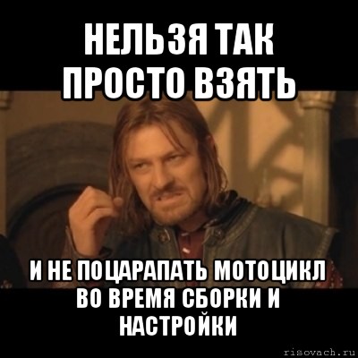 нельзя так просто взять и не поцарапать мотоцикл во время сборки и настройки, Мем Нельзя просто взять