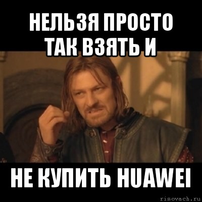 нельзя просто так взять и не купить huawei, Мем Нельзя просто взять